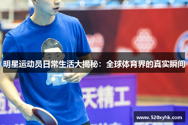 明星运动员日常生活大揭秘：全球体育界的真实瞬间