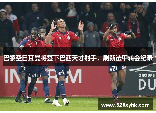 巴黎圣日耳曼将签下巴西天才射手，刷新法甲转会纪录