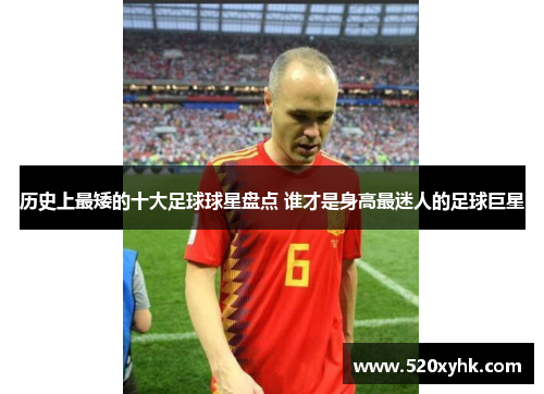 历史上最矮的十大足球球星盘点 谁才是身高最迷人的足球巨星