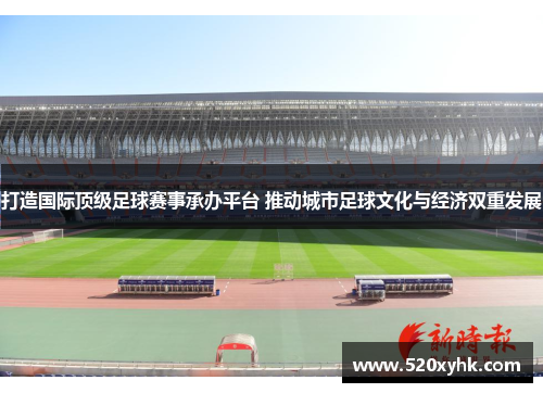 打造国际顶级足球赛事承办平台 推动城市足球文化与经济双重发展