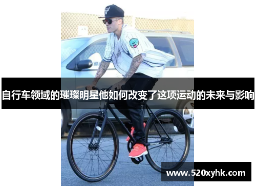 自行车领域的璀璨明星他如何改变了这项运动的未来与影响
