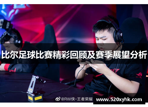 比尔足球比赛精彩回顾及赛季展望分析